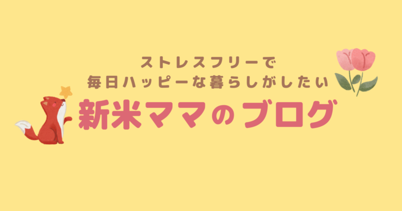 新米ママのブログ | ストレスフリーで毎日ハッピーな暮らしがしたい